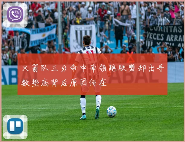火箭队三分命中率领跑联盟却出手数垫底背后原因何在
