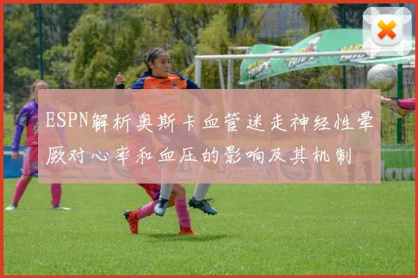 ESPN解析奥斯卡血管迷走神经性晕厥对心率和血压的影响及其机制