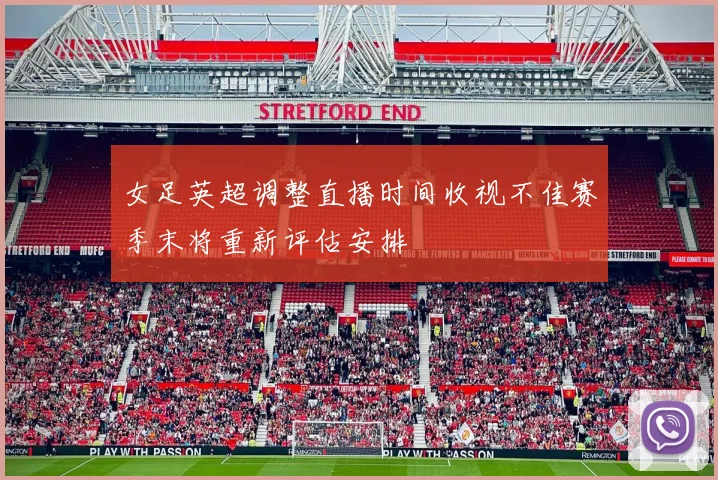 女足英超调整直播时间收视不佳赛季末将重新评估安排