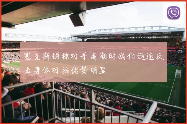 塞克斯顿称对手高潮时我们迅速反击身体对抗优势明显
