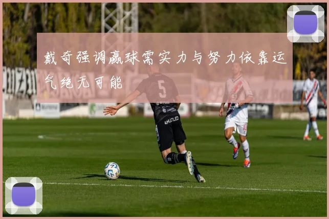 戴奇强调赢球需实力与努力依靠运气绝无可能