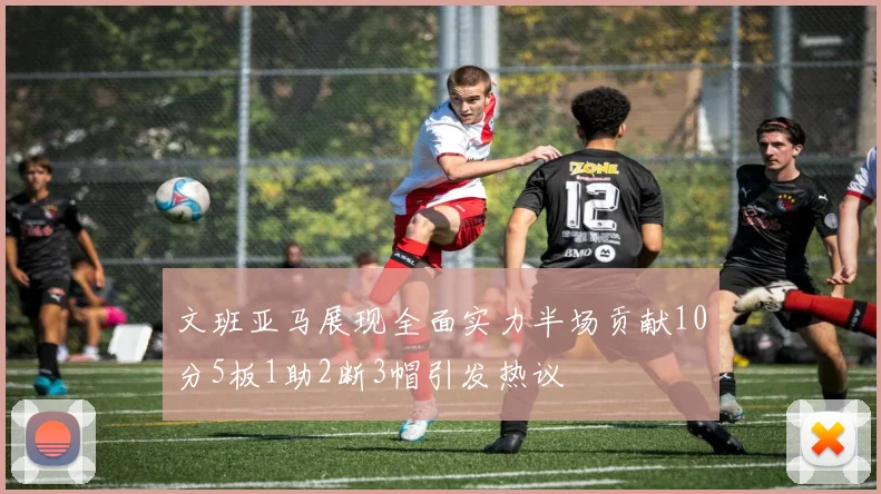 文班亚马展现全面实力半场贡献10分5板1助2断3帽引发热议