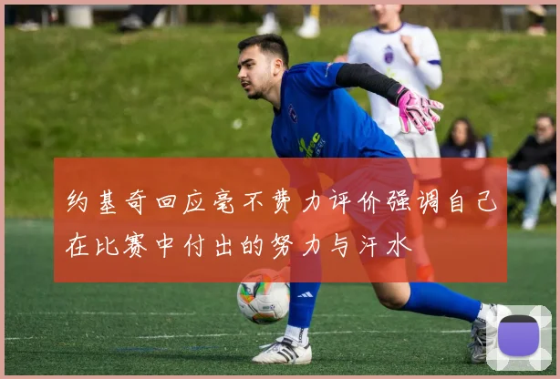 约基奇回应毫不费力评价强调自己在比赛中付出的努力与汗水