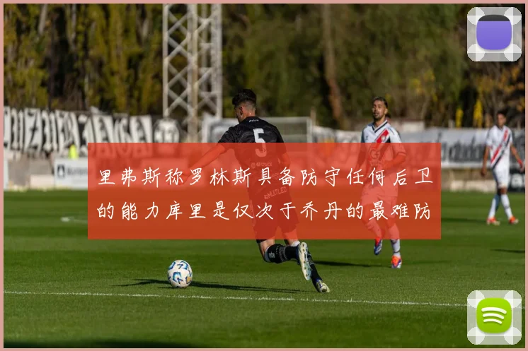 里弗斯称罗林斯具备防守任何后卫的能力库里是仅次于乔丹的最难防守球员
