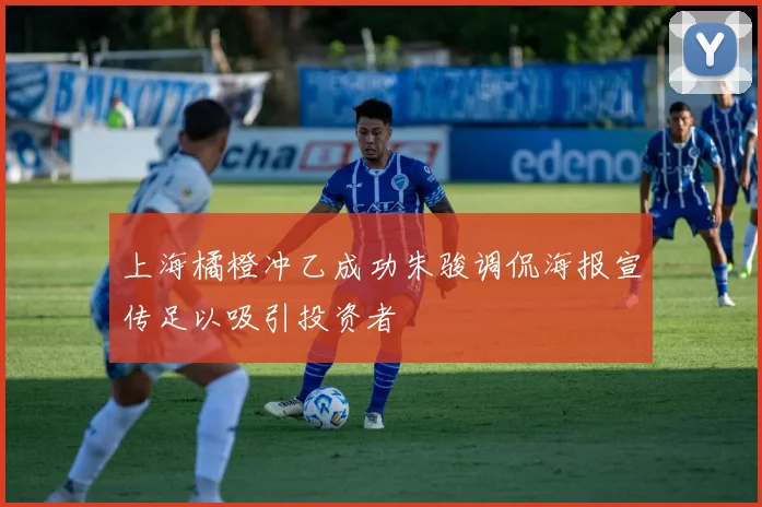 上海橘橙冲乙成功朱骏调侃海报宣传足以吸引投资者