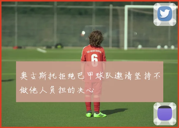 奥古斯托拒绝巴甲球队邀请坚持不做他人负担的决心