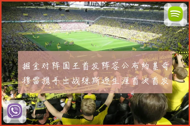掘金对阵国王首发阵容公布约基奇穆雷携手出战琼斯迎生涯首次首发机会