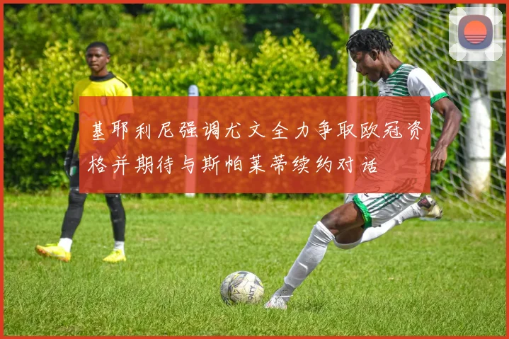 基耶利尼强调尤文全力争取欧冠资格并期待与斯帕莱蒂续约对话