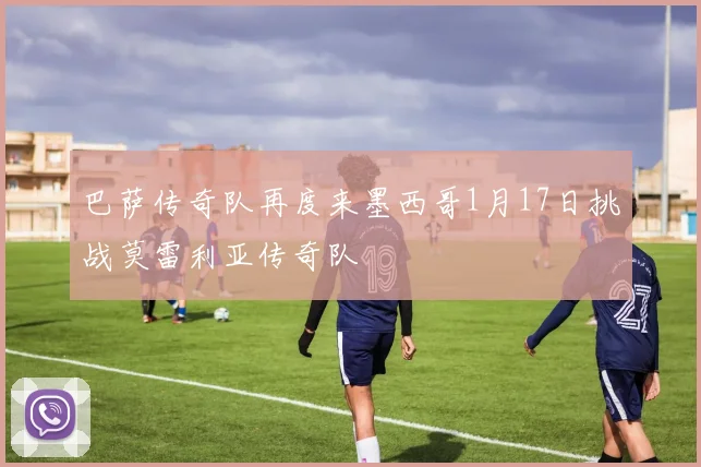 巴萨传奇队再度来墨西哥1月17日挑战莫雷利亚传奇队