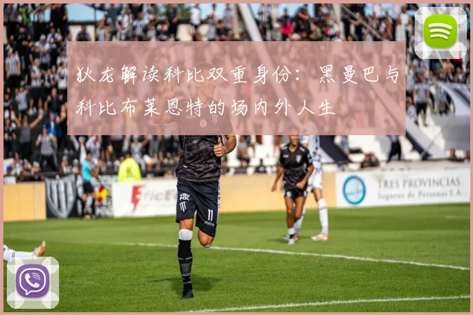 狄龙解读科比双重身份：黑曼巴与科比布莱恩特的场内外人生