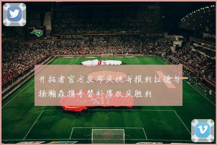 开拓者官方发布庆祝海报利拉德与杨瀚森携手替补席欢庆胜利