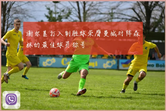 谢尔基打入制胜球荣膺曼城对阵森林的最佳球员称号