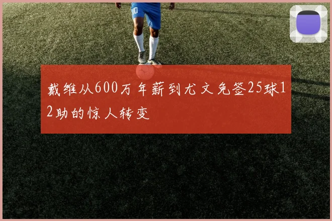 戴维从600万年薪到尤文免签25球12助的惊人转变