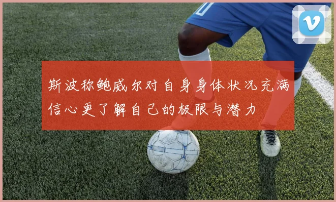 斯波称鲍威尔对自身身体状况充满信心更了解自己的极限与潜力