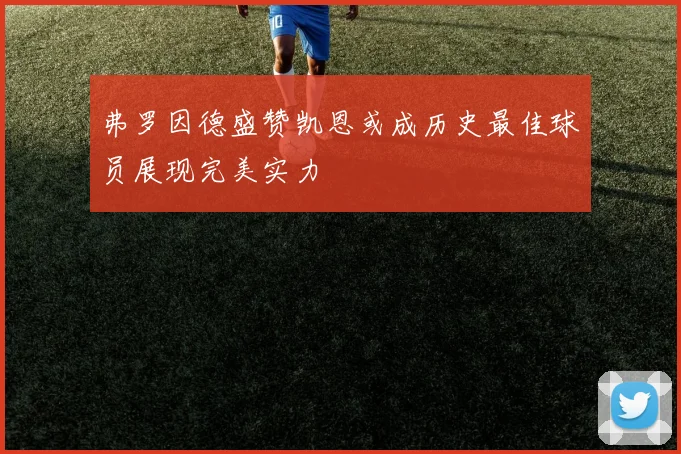 弗罗因德盛赞凯恩或成历史最佳球员展现完美实力