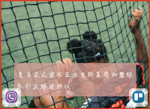 皇马正式宣布亚历克斯莱恩加盟球队引发球迷热议