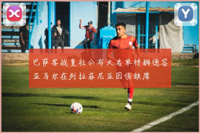 巴萨客战皇社公布大名单特狮德容亚马尔在列拉菲尼亚因伤缺席